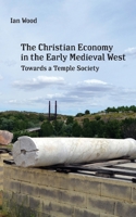 The Christian Economy of the Early Medieval West: Towards a Temple Society 1685710263 Book Cover