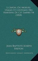 Le Japon, Ou Moeurs, Usages Et Costumes Des Habitans De Cet Empire V4 (1818) 2019224682 Book Cover