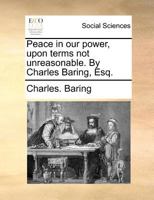 Peace in our power, upon terms not unreasonable. By Charles Baring, Esq. 1140878956 Book Cover