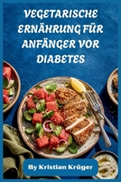 VEGETARISCHE ERNÄHRUNG FÜR ANFÄNGER VOR DIABETES: Einfache Lebensmittel mit niedrigem Blutzuckergehalt, um Energie zu steigern, ein gesundes Gewicht ... und lebenslange Essgewohnheiten zu entwickeln B0H18D5JRT Book Cover