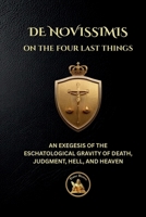 ON THE FOUR LAST THINGS: DE NOVISSIMIS - AN EXEGESIS OF THE ESCHATOLOGICAL GRAVITY OF DEATH, JUDGMENT, HELL, AND HEAVEN (The Church Militant Library) 1068062525 Book Cover