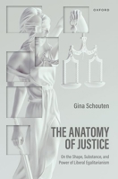 The Anatomy of Justice: On the Shape, Substance, and Power of Liberal Egalitarianism 0198898630 Book Cover