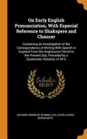On Early English Pronunciation, With Especial Reference to Shakspere and Chaucer: Containing an Investigation of the Correspondence of Writing With ... Preceded by a Systematic Notation of All S 1016977883 Book Cover