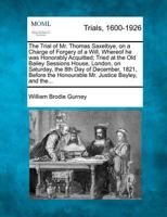 The Trial of Mr. Thomas Saxelbye, on a Charge of Forgery of a Will, Whereof he was Honorably Acquitted; Tried at the Old Bailey Sessions House, ... the Honourable Mr. Justice Bayley, and the... 1275499171 Book Cover