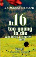 At 16 too young to die: Battle of the bulge/Ardennes Offensive 373923671X Book Cover