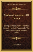 Modern Composers Of Europe: Being An Account Of The Most Recent Musical Progress In The Various European Nations 1166319709 Book Cover