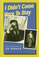 I Didn't Come Here to Stay: The Memoirs of Ed Parker 0920474861 Book Cover