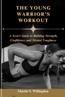 THE YOUNG WARRIOR'S WORKOUT: A Teen's Guide to Building Strength, Confidence, and Mental Toughness B0DPXQPKX4 Book Cover