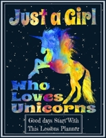 Just a Girl Who Loves Unicorns: Lessons Planner 8.5x11 Inches 100 Pages for Girls and Teachers who love Unicorns 171046934X Book Cover