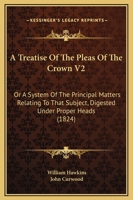 A Treatise Of The Pleas Of The Crown V2: Or A System Of The Principal Matters Relating To That Subject, Digested Under Proper Heads 1436755816 Book Cover