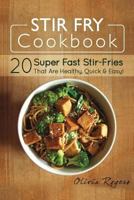 Stir Fry Cookbook: 20 Super Fast Stir-Fries That Are Healthy, Quick & Easy! 1512294128 Book Cover