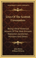 Lives of the Scottish Covenanters: Being a Brief Historical Account of the Most Eminent Noblemen, Gentlemen, Ministers, and Others, Who Testified Or ... of the Sixteenth Century, to the Yea 1017619875 Book Cover