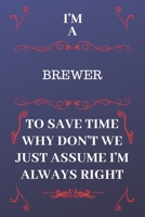 I'm A Brewer To Save Time Why Don't We Just Assume I'm Always Right: Perfect Gag Gift For A Brewer Who Happens To Be Always Be Right! | Blank Lined ... Format | Office | Birthday | Christmas | Xmas 1676880534 Book Cover