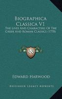 Biographica Classica V1: The Lives And Characters Of The Greek And Roman Classics 1437481507 Book Cover