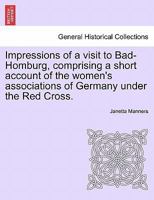 Impressions of a visit to Bad-Homburg, comprising a short account of the women's associations of Germany under the Red Cross. 1240931352 Book Cover