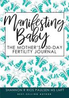 Manifesting Baby: The Mother's 30-Day Fertility Journal 0991636171 Book Cover