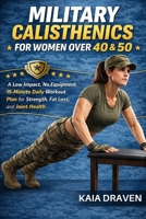 MILITARY CALISTHENICS FOR WOMEN OVER 40 & 50: A Low Impact, No Equipment, 15-Minute Daily Workout Plan for Strength, Fat Loss, and Joint Health B0GT94HC85 Book Cover
