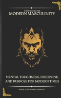 Modern Masculinity: Mental Toughness, Discipline and Purpose for Modern Times B0DR6XPNNW Book Cover