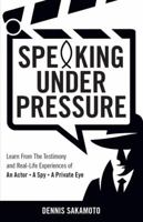 Speaking Under Pressure: Learn from the Testimony and Real-life Experiences of an Actor, a Spy, a Private Eye 0692982434 Book Cover