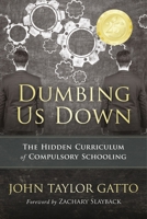 Dumbing Us Down: The Hidden Curriculum of Compulsory Schooling 0865714487 Book Cover