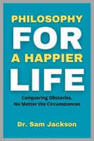 PHILOSOPHY FOR A HAPPIER LIFE: Conquering Obstacles, No Matter the Circumstances (Take Good Care of Your Health—Because Health is Wealth) B0FQQQFH64 Book Cover
