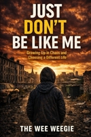 Just Don’t Be Like Me: Growing Up in Chaos and Choosing a Different Life B0GY1GWH57 Book Cover