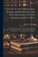 The Acts and Resolves, Public and Private, of the Province of the Massachusetts Bay: To Which Are Prefixed the Charters of the Province. With ... 87 of the Resolves of the General Cour 1021712329 Book Cover