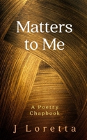 Matters to Me: A Poetry Chapbook 2839945657 Book Cover
