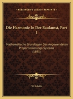 Die Harmonie In Der Baukunst, Part 1: Mathematische Grundlagen Des Angewendeten Proportionierungs-Systems (1891) 1160867046 Book Cover