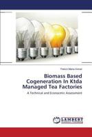 Biomass Based Cogeneration In Ktda Managed Tea Factories: A Technical and Econocmic Assessment 3659394467 Book Cover