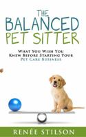 The Balanced Pet Sitter: What You Wish You Knew Before Starting Your Pet Care Business 1734074108 Book Cover