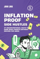 Inflation-Proof Side Hustles: 37 Unconventional Ways to Earn $500+/Month (Without Driving for Uber) B0DY6GNPFY Book Cover