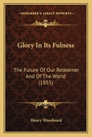 Glory In Its Fulness: The Future Of Our Redeemer And Of The World 1104131749 Book Cover