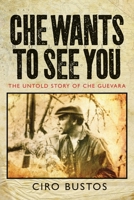 Che Wants to See You: The Untold Story of Che Guevara 1781680965 Book Cover