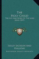 The Holy Child: The Life And Work Of The Lord Jesus 1120035627 Book Cover