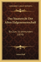 Das Staatsrecht Der Alten Eidgenossenschaft Bis Zum 16. Jahrhundert (Classic Reprint) 1160376182 Book Cover