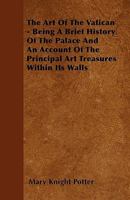 The Art of the Vatican: Being a Brief History of the Palace, and an Account of the Principal Art Treasures Within Its Walls, Issue 2940 1016767803 Book Cover
