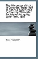 The Worcester district in Congress, from 1789 to 1857: a paper read before the Worcester Society of 0526595507 Book Cover