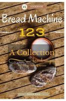 Bread Machine 123: A Collection of 123 Bread Machine Recipes for Every Baking Artists 1535394110 Book Cover