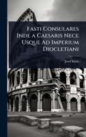 Fasti Consulares Inde a Caesaris Nece Usque Ad Imperium Diocletiani (Latin Edition) 1023688913 Book Cover