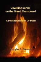 Unveiling Daniel on the Grand Chessboard: A Sovereign Fight of Faith 1507623380 Book Cover