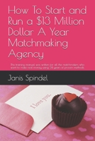 How To Start and Run a $13 Million Dollar A Year Matchmaking Agency: This training manual was written for all the matchmakers who want to make real money using 24 years of proven methods. B08LN5KVPY Book Cover