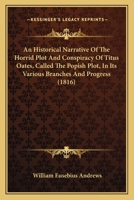 An Historical Narrative of the Horrid Plot and Conspiracy of Titus Oates, Called the Popish Plot, in Its Various Branches and Progress, Selected from the Most Authentic Protestant Historians, to Which 0548739552 Book Cover