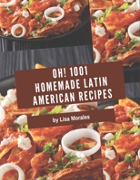 Oh! 1001 Homemade Latin American Recipes: Making More Memories in your Kitchen with Homemade Latin American Cookbook! B08L47Q24Q Book Cover