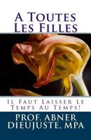 A Toutes Les Filles: Il Faut Laisser Le Temps Au Temps! 1484813146 Book Cover