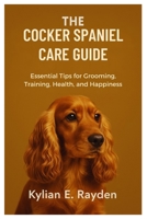 The Cocker Spaniel Care Guide: Essential Tips for Grooming, Training, Health, and Happiness B0FS76DVV3 Book Cover
