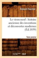 Le Vieux-Neuf: Histoire Ancienne Des Inventions Et Découvertes Modernes. Tome Premier 2012690580 Book Cover