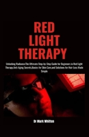 RED LIGHT THERAPY: Unlocking Radiance: The Ultimate Step-by-Step Guide for Beginners in Red Light Therapy - Anti-Aging Secrets, Basics for Skin Care, and Solutions for Hair Loss Made Simple B0CNYB5ML1 Book Cover