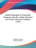 Epistola Quaedam D. Erasmi Rot. Nunquam Ante Hac Aedita, Rationem Fere Totius Vitae Eius Continens (1536) 1104741458 Book Cover