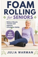 Foam Rolling for Seniors: Relieve Muscle Tension and Improve Circulation Safely B0HHSP4LKP Book Cover